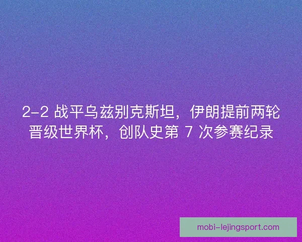 2-2 战平乌兹别克斯坦，伊朗提前两轮晋级世界杯，创队史第 7 次参赛纪录