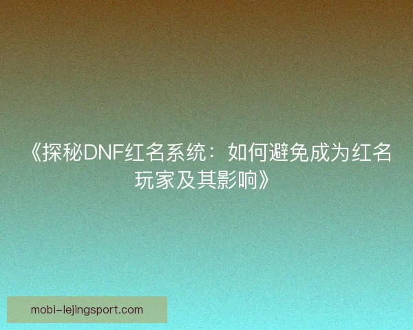 《探秘DNF红名系统：如何避免成为红名玩家及其影响》