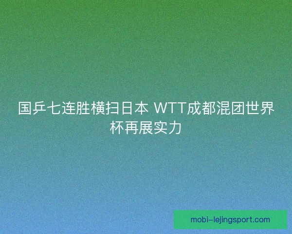国乒七连胜横扫日本 WTT成都混团世界杯再展实力