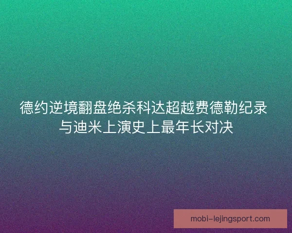 德约逆境翻盘绝杀科达超越费德勒纪录 与迪米上演史上最年长对决