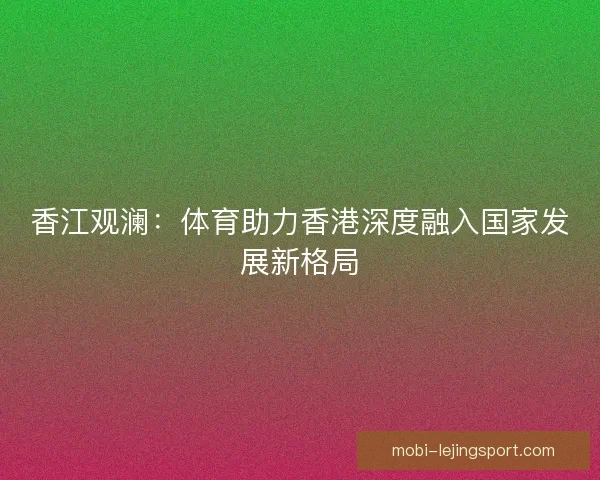 香江观澜：体育助力香港深度融入国家发展新格局