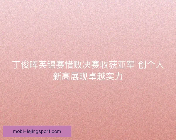 丁俊晖英锦赛惜败决赛收获亚军 创个人新高展现卓越实力