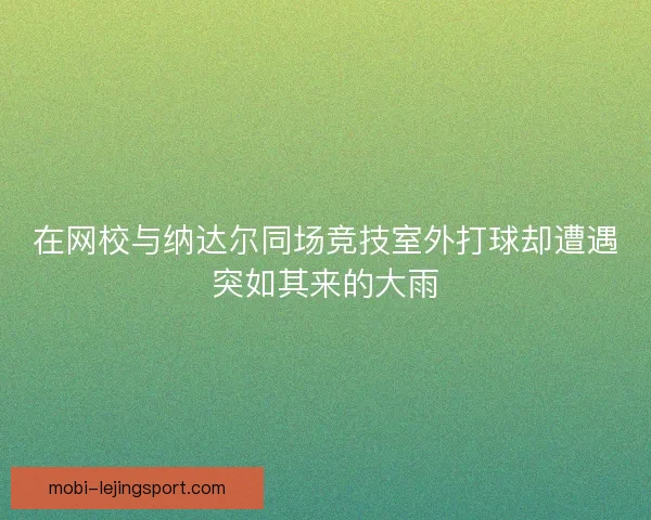 在网校与纳达尔同场竞技室外打球却遭遇突如其来的大雨
